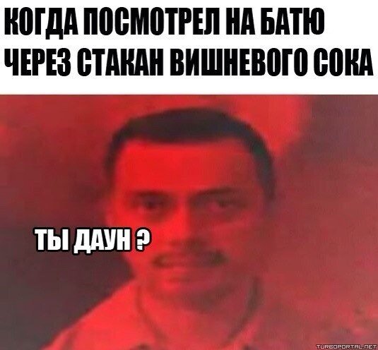 Когда посмотрел на батю через стакан вишневого сока. — Ты даун?