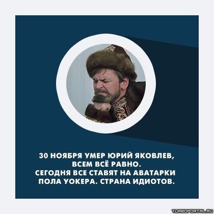 30 ноября умер Юрий Яковлев, всем всё ровно. Сегодня все ставят на аватарки Пола Уокера. Страна идиотов.