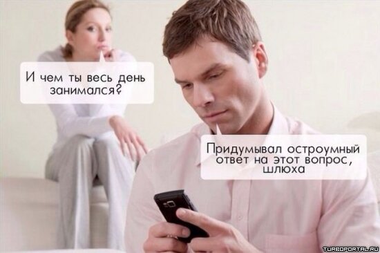 И чем ты весь день занимался? - Придумывал остроумный ответ на этот вопрос, шлюха