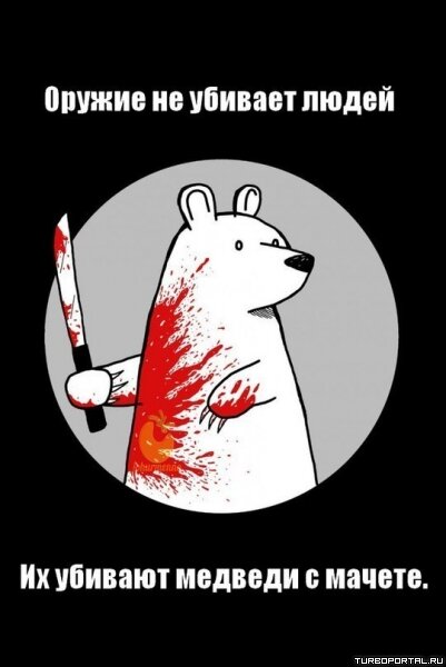 Оружие не убивает людей. Их убивают медведи с мачете.