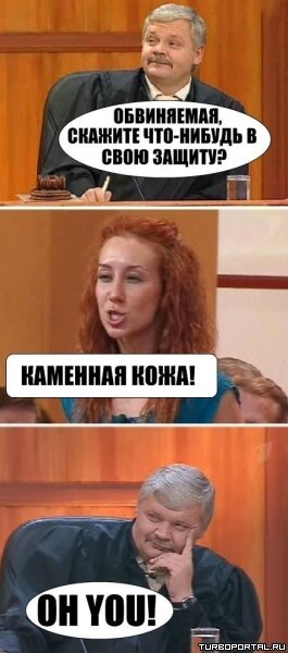 Обвиняемая, скажите что-нибудь в свою защиту? Каменная кожа! Oh You!